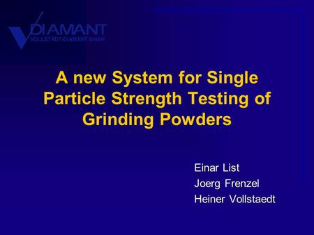 A new System for Single Particle Strength Testing of Grinding Powders Einar List Joerg Frenzel Heiner Vollstaedt.