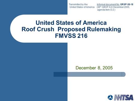 United States of America Roof Crush Proposed Rulemaking FMVSS 216 December 8, 2005 Transmitted by the Informal document No. GRSP-38-18 United States of.