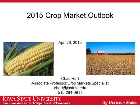 Extension and Outreach/Department of Economics 2015 Crop Market Outlook Apr. 26, 2015 Chad Hart Associate Professor/Crop Markets Specialist