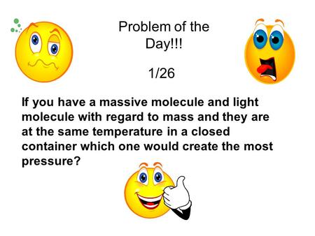 Problem of the Day!!! 1/26 If you have a massive molecule and light molecule with regard to mass and they are at the same temperature in a closed container.