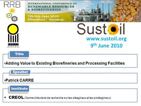 Www.sustoil.org 9 th June 2010 Adding Value to Existing Biorefineries and Processing Facilities Title Patrick CARRE Speaker CREOL (Centre d’étude et de.