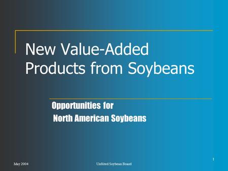 May 2004Un8ited Soybean Board 1 New Value-Added Products from Soybeans Opportunities for North American Soybeans.