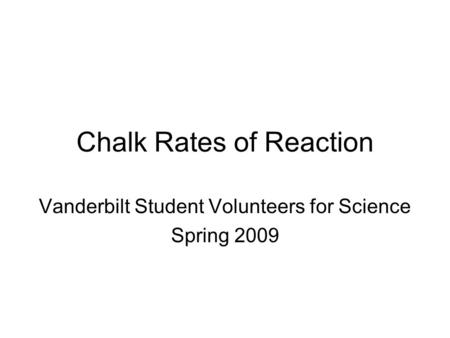 Chalk Rates of Reaction Vanderbilt Student Volunteers for Science Spring 2009.