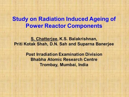 Study on Radiation Induced Ageing of Power Reactor Components S. Chatterjee, K.S. Balakrishnan, Priti Kotak Shah, D.N. Sah and Suparna Banerjee Post Irradiation.