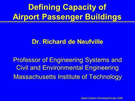 Airport Systems Planning & Design / RdN Defining Capacity of Airport Passenger Buildings Dr. Richard de Neufville Professor of Engineering Systems and.