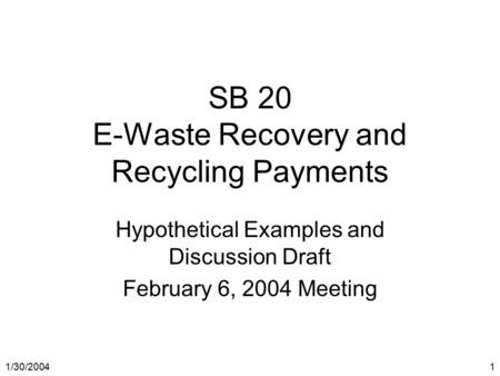 1/30/2004 1 SB 20 E-Waste Recovery and Recycling Payments Hypothetical Examples and Discussion Draft February 6, 2004 Meeting.