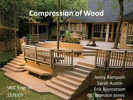 Compression of Wood Jenny Ramponi Sarah Austin Erik Bjornstrom Brandon Jones SRJC Engr 45 12/9/09.