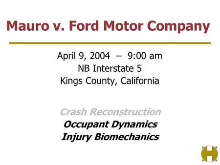 April 9, 2004 – 9:00 am NB Interstate 5 Kings County, California Crash Reconstruction Occupant Dynamics Injury Biomechanics Mauro v. Ford Motor Company.