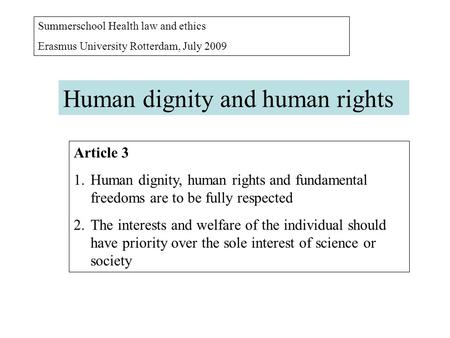 Summerschool Health law and ethics Erasmus University Rotterdam, July 2009 Human dignity and human rights Article 3 1.Human dignity, human rights and fundamental.