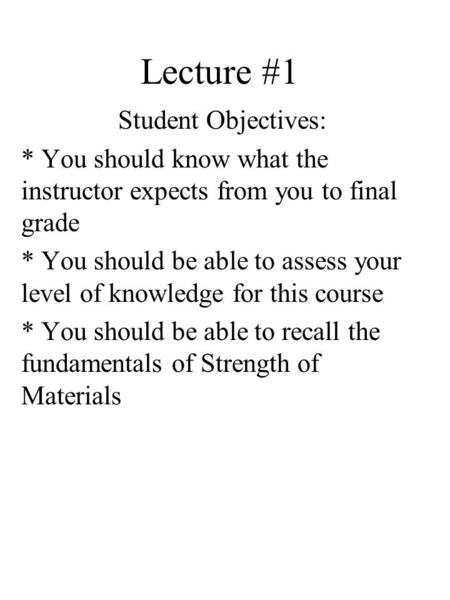 Lecture #1 Student Objectives: * You should know what the instructor expects from you to final grade * You should be able to assess your level of knowledge.