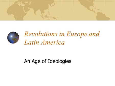 Revolutions in Europe and Latin America An Age of Ideologies.