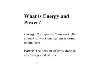 What is Energy and Power? Energy: the capacity to do work (the amount of work one system is doing on another) Power: The amount of work done in a certain.