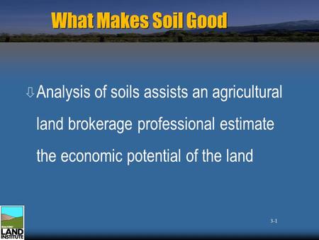 What Makes Soil Good ò Analysis of soils assists an agricultural land brokerage professional estimate the economic potential of the land 3-1.