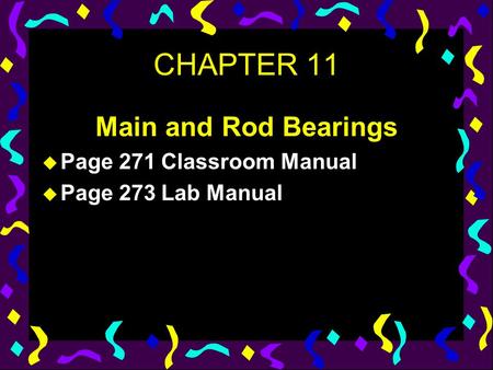 CHAPTER 11 Main and Rod Bearings u Page 271 Classroom Manual u Page 273 Lab Manual.
