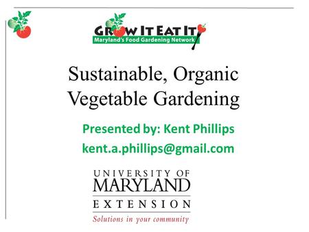 Sustainable, Organic Vegetable Gardening Presented by: Kent Phillips