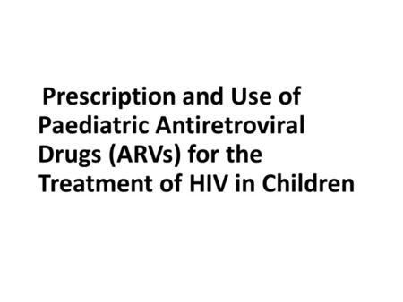 Prescription and Use of Paediatric Antiretroviral Drugs (ARVs) for the Treatment of HIV in Children.