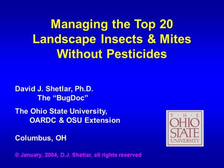 Managing the Top 20 Landscape Insects & Mites Without Pesticides David J. Shetlar, Ph.D. The “BugDoc” The Ohio State University, OARDC & OSU Extension.