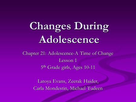 Changes During Adolescence Chapter 21: Adolescence-A Time of Change Lesson 1 5 th Grade girls, Ages 10-11 Latoya Evans, Zeerak Haider, Carla Mondestin,