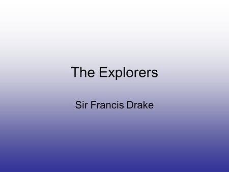 The Explorers Sir Francis Drake. Introduction Drake was the first Englishman to explore the waters of the Pacific and Indian Oceans and to successfully.