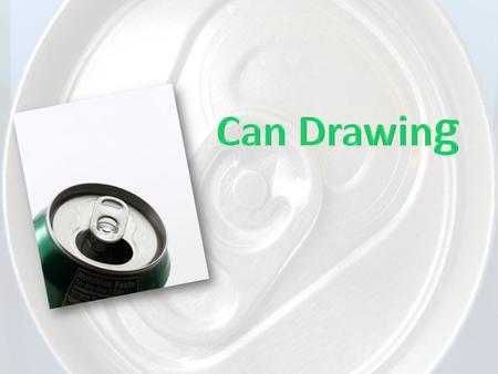 Can Drawing Objective: Students will correctly draw a cylinder form (can). Students will create a drawing demonstrating change of form (can). Students.
