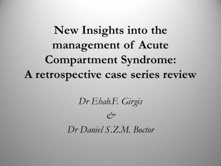 New Insights into the management of Acute Compartment Syndrome: A retrospective case series review Dr Ehab.F. Girgis & Dr Daniel S.Z.M. Boctor.