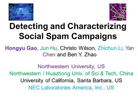 Detecting and Characterizing Social Spam Campaigns Hongyu Gao, Jun Hu, Christo Wilson, Zhichun Li, Yan Chen and Ben Y. Zhao Northwestern University, US.