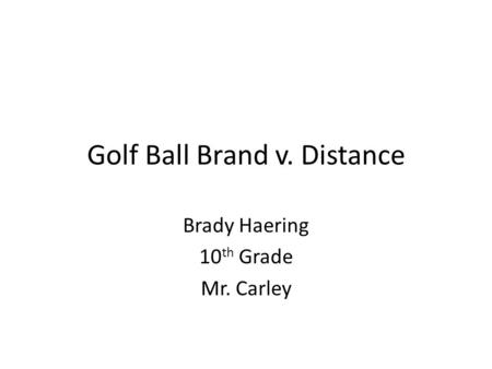 Golf Ball Brand v. Distance Brady Haering 10 th Grade Mr. Carley.