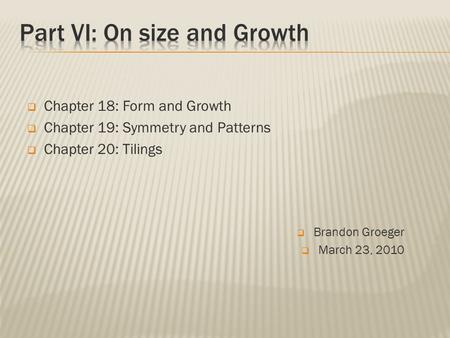  Brandon Groeger  March 23, 2010  Chapter 18: Form and Growth  Chapter 19: Symmetry and Patterns  Chapter 20: Tilings.