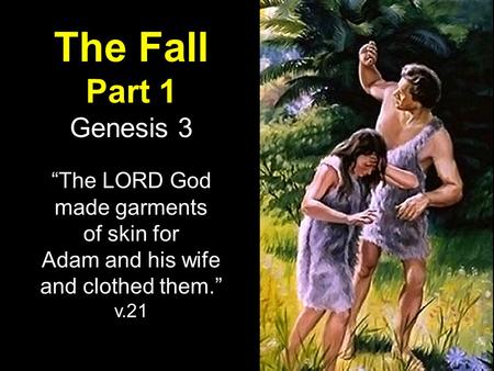 The Fall Part 1 Genesis 3 “The LORD God made garments of skin for Adam and his wife and clothed them.” v.21.