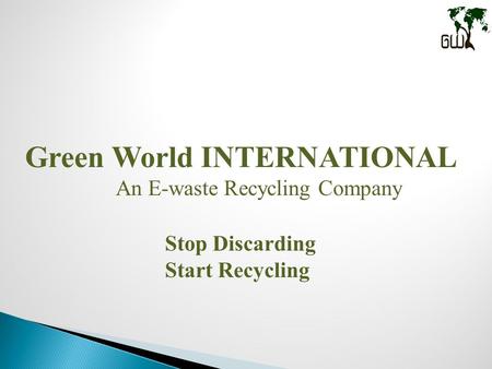 Green World INTERNATIONAL An E-waste Recycling Company Stop Discarding Start Recycling.
