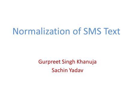 Normalization of SMS Text Gurpreet Singh Khanuja Sachin Yadav.