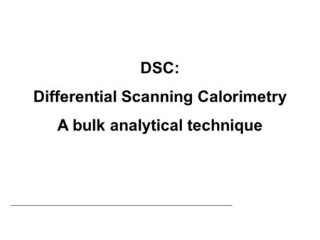 Differential Scanning Calorimetry A bulk analytical technique