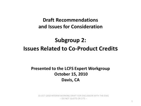 Draft Recommendations and Issues for Consideration Subgroup 2: Issues Related to Co-Product Credit s Presented to the LCFS Expert Workgroup October 15,