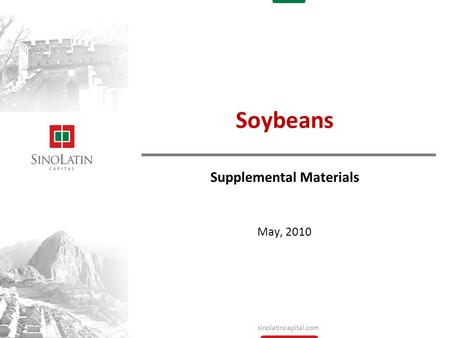 Sinolatincapital.com May, 2010 Soybeans Supplemental Materials.