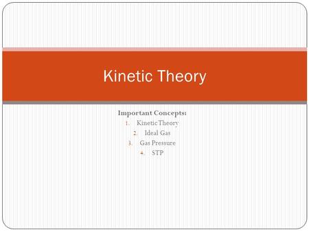 Important Concepts: 1. Kinetic Theory 2. Ideal Gas 3. Gas Pressure 4. STP Kinetic Theory.