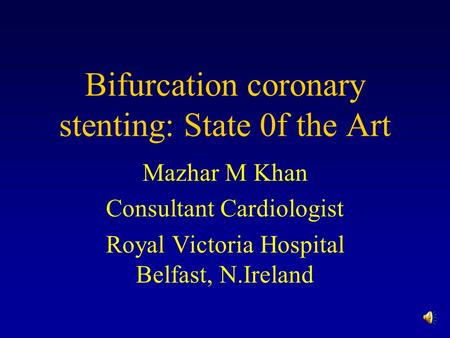 Bifurcation coronary stenting: State 0f the Art Mazhar M Khan Consultant Cardiologist Royal Victoria Hospital Belfast, N.Ireland.