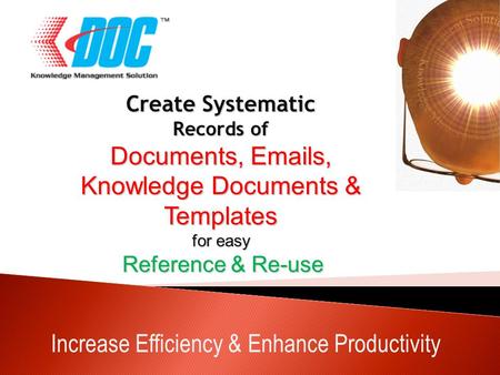 Increase Efficiency & Enhance Productivity Create Systematic Records of Documents, Emails, Knowledge Documents & Templates for easy Reference & Re-use.