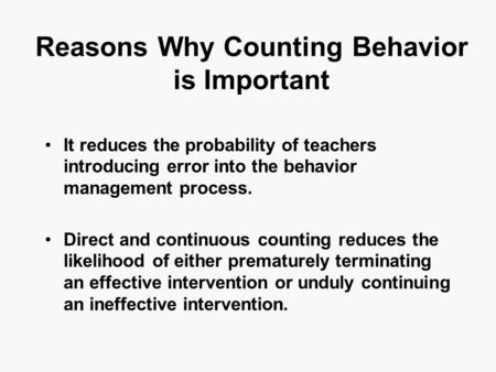 Reasons Why Counting Behavior is Important It reduces the probability of teachers introducing error into the behavior management process. Direct and continuous.