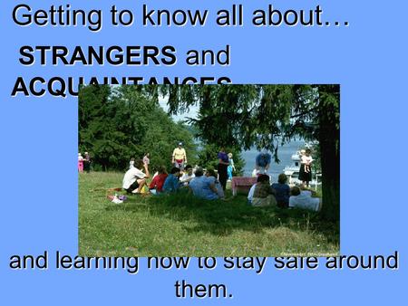 Getting to know all about… STRANGERS and ACQUAINTANCES … and learning how to stay safe around them.