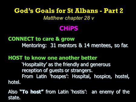 God’s Goals for St Albans - Part 2 Matthew chapter 28 v CHiPS CONNECT to care & grow Mentoring: 31 mentors & 14 mentees, so far. HOST to know one another.