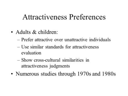 Attractiveness Preferences Adults & children: –Prefer attractive over unattractive individuals –Use similar standards for attractiveness evaluation –Show.