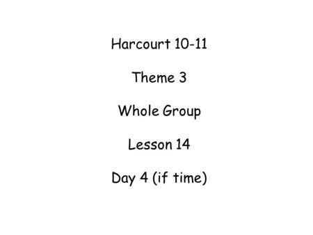 Harcourt 10-11 Theme 3 Whole Group Lesson 14 Day 4 (if time)