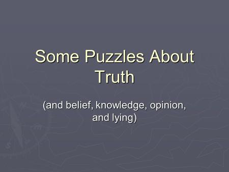 Some Puzzles About Truth (and belief, knowledge, opinion, and lying)