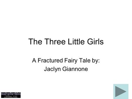 The Three Little Girls A Fractured Fairy Tale by: Jaclyn Giannone.