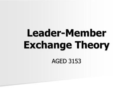 Leader-Member Exchange Theory AGED 3153. Good leaders develop through a never-ending process of self-study, education, training, and experience. ~ Manual.