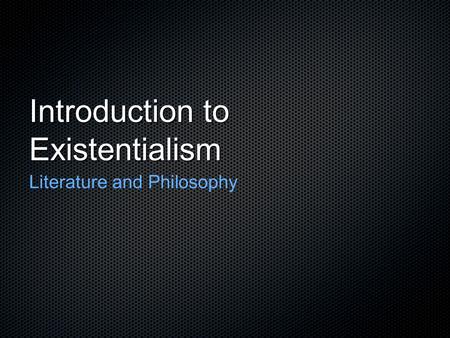 Introduction to Existentialism Literature and Philosophy.