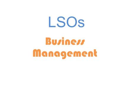 LSOs Business Management. LSO’s Definition Characteristics (how to identify them) How to distinguish between various kinds of LSO’s (ownership, focus,