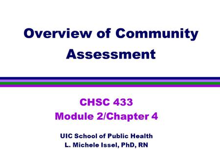 Overview of Community Assessment CHSC 433 Module 2/Chapter 4 UIC School of Public Health L. Michele Issel, PhD, RN.