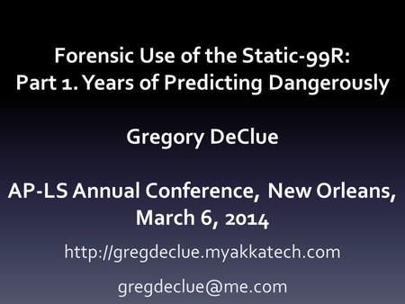 Forensic Use of the Static-99R: Part 1. Years of Predicting Dangerously Gregory DeClue AP-LS Annual Conference, New Orleans, March 6, 2014