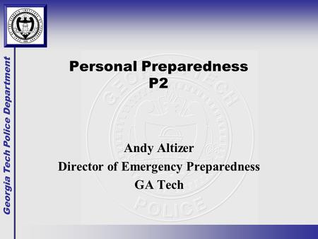 Georgia Tech Police Department Personal Preparedness P2 Andy Altizer Director of Emergency Preparedness GA Tech.